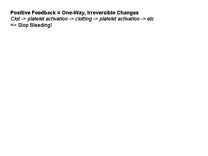Positive Feedback = One-Way, Irreversible Changes Clot -> platelet activation -> clotting -> platelet