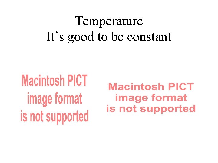 Temperature It’s good to be constant 