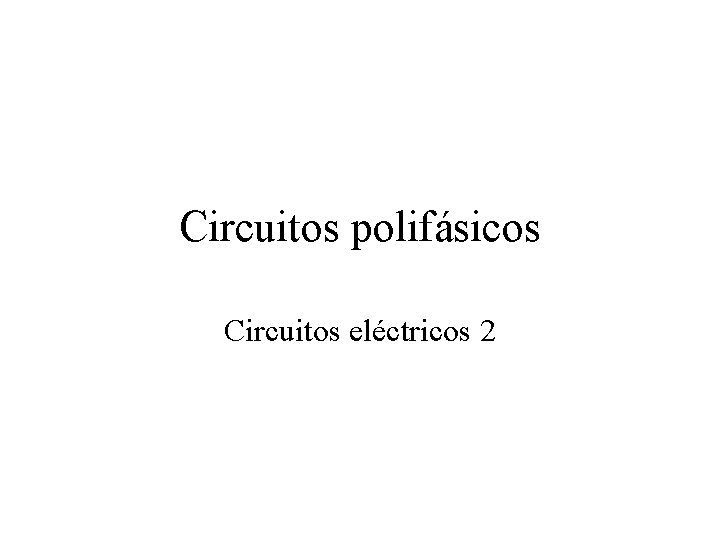 Circuitos polifásicos Circuitos eléctricos 2 