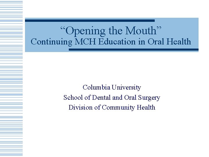 “Opening the Mouth” Continuing MCH Education in Oral Health Columbia University School of Dental