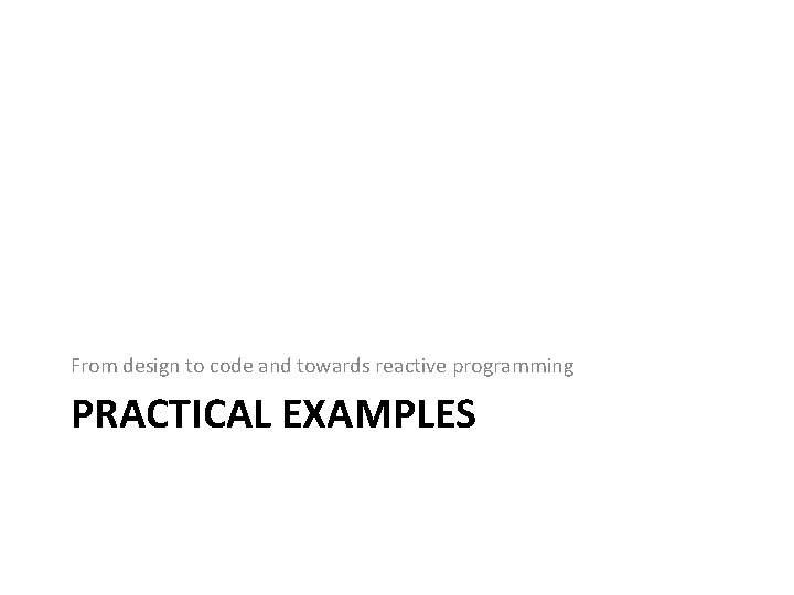 From design to code and towards reactive programming PRACTICAL EXAMPLES 