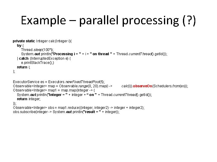 Example – parallel processing (? ) private static Integer calc(Integer i){ try { Thread.