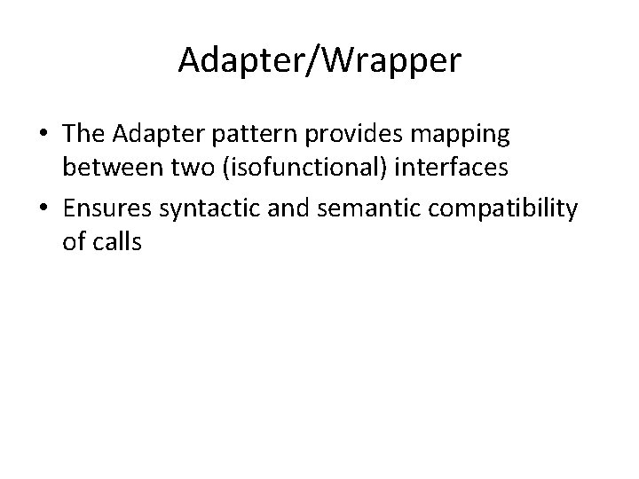 Adapter/Wrapper • The Adapter pattern provides mapping between two (isofunctional) interfaces • Ensures syntactic