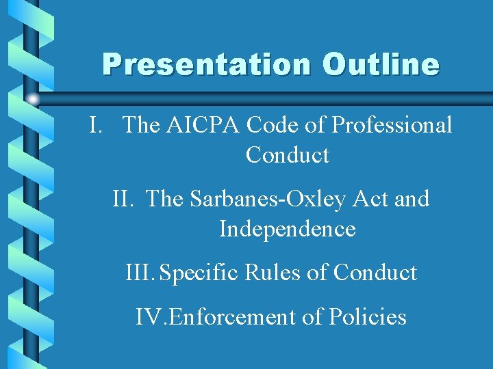 Presentation Outline I. The AICPA Code of Professional Conduct II. The Sarbanes-Oxley Act and