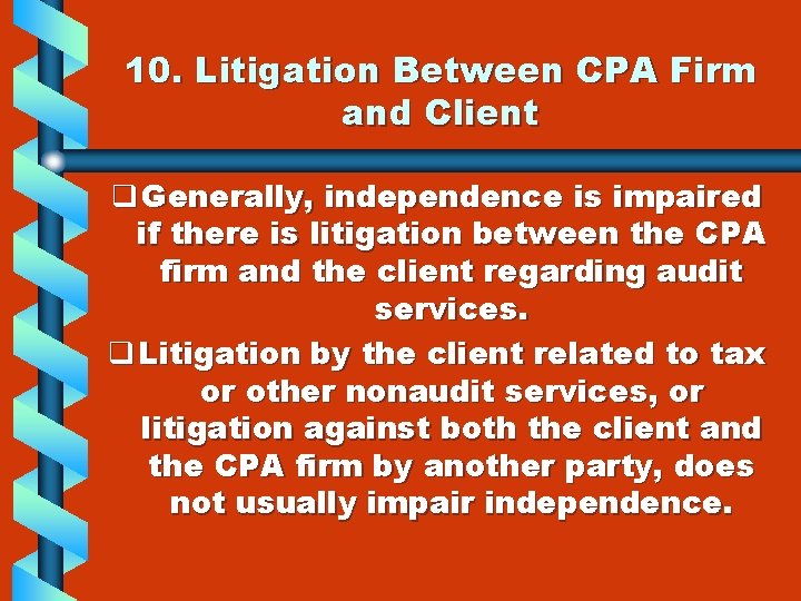 10. Litigation Between CPA Firm and Client q Generally, independence is impaired if there