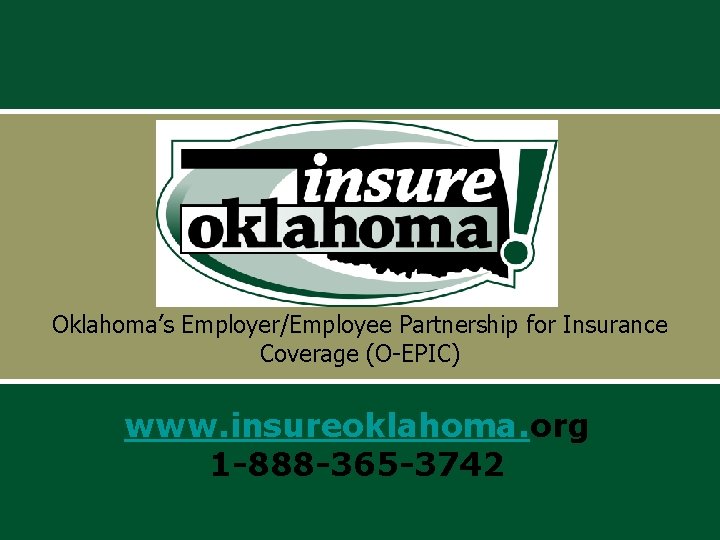 Oklahoma’s Employer/Employee Partnership for Insurance Coverage (O-EPIC) www. insureoklahoma. org 1 -888 -365 -3742 Oklahoma’s Employer/Employee Partnership for Insurance Coverage (O-EPIC) www. insureoklahoma. org 1 -888 -365 -3742