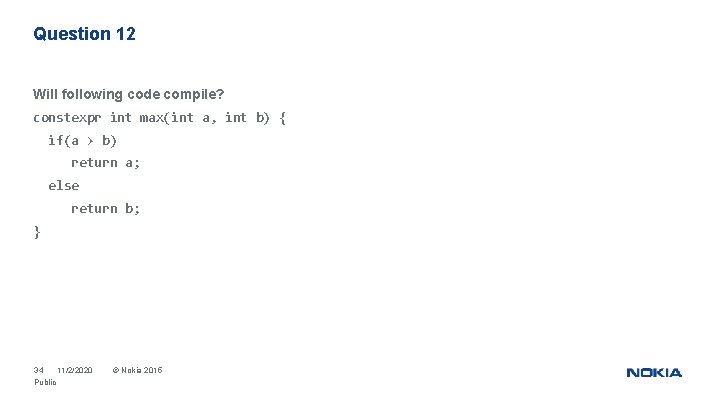 Question 12 Will following code compile? constexpr int max(int a, int b) { if(a