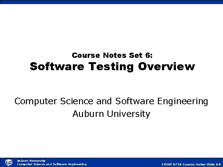 Course Notes Set 6: Software Testing Overview Computer Science and Software Engineering Auburn University