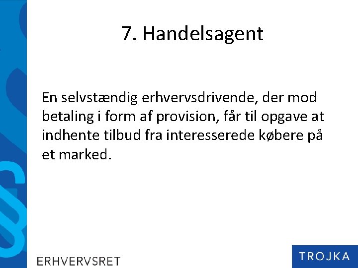 7. Handelsagent En selvstændig erhvervsdrivende, der mod betaling i form af provision, får til