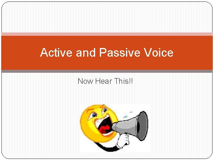 Active and Passive Voice Now Hear This!! 