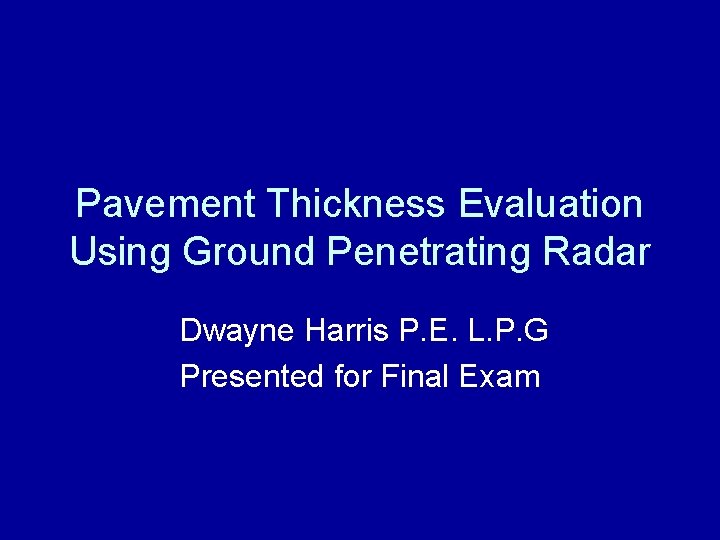 Pavement Thickness Evaluation Using Ground Penetrating Radar Dwayne Harris P. E. L. P. G