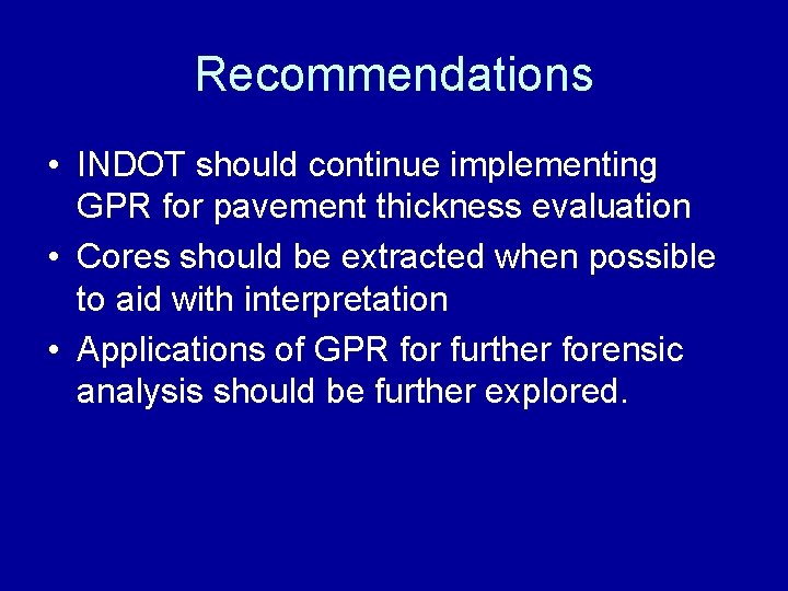 Recommendations • INDOT should continue implementing GPR for pavement thickness evaluation • Cores should