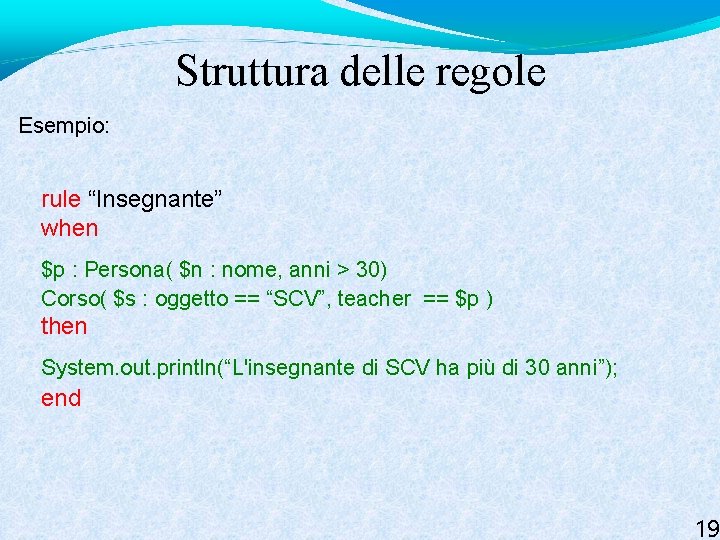 Struttura delle regole Esempio: rule “Insegnante” when $p : Persona( $n : nome, anni