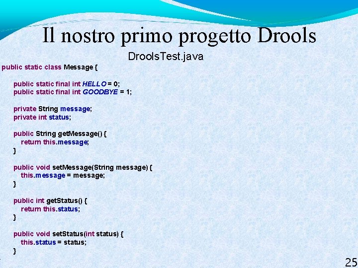 } Il nostro primo progetto Drools. Test. java public static class Message { public