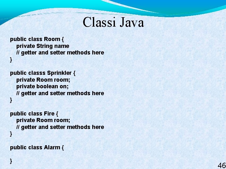 Classi Java public class Room { private String name // getter and setter methods