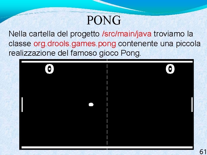 PONG Nella cartella del progetto /src/main/java troviamo la classe org. drools. games. pong contenente