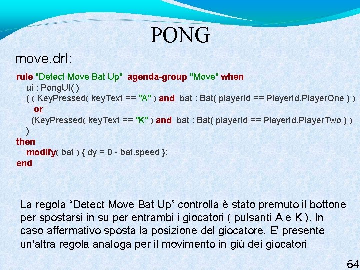 PONG move. drl: rule "Detect Move Bat Up" agenda-group "Move" when ui : Pong.