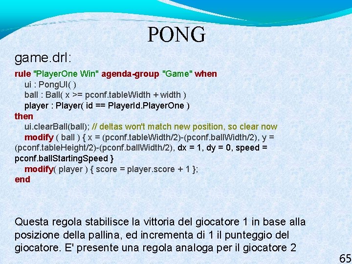 PONG game. drl: rule "Player. One Win" agenda-group "Game" when ui : Pong. UI(
