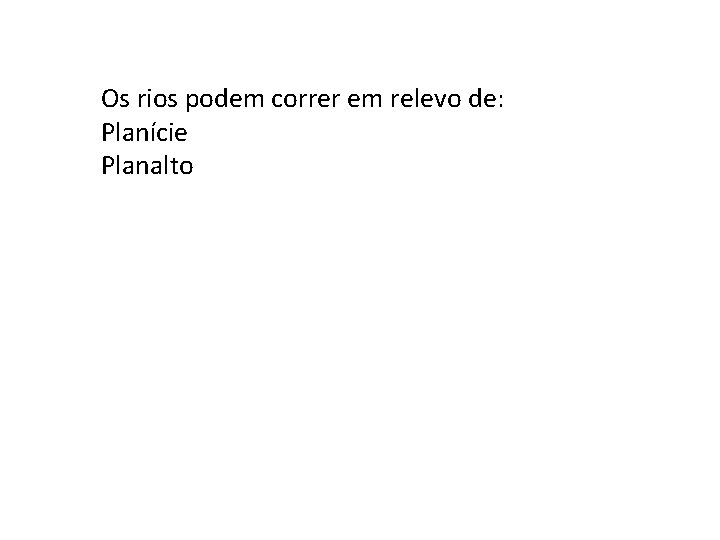 Os rios podem correr em relevo de: Planície Planalto 