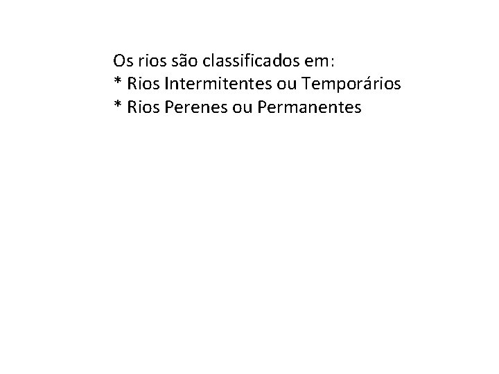 Os rios são classificados em: * Rios Intermitentes ou Temporários * Rios Perenes ou
