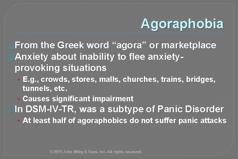 Agoraphobia �From the Greek word “agora” or marketplace �Anxiety about inability to flee anxietyprovoking