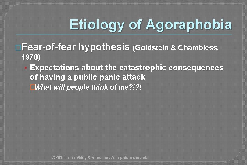 Etiology of Agoraphobia �Fear-of-fear hypothesis (Goldstein & Chambless, 1978) • Expectations about the catastrophic