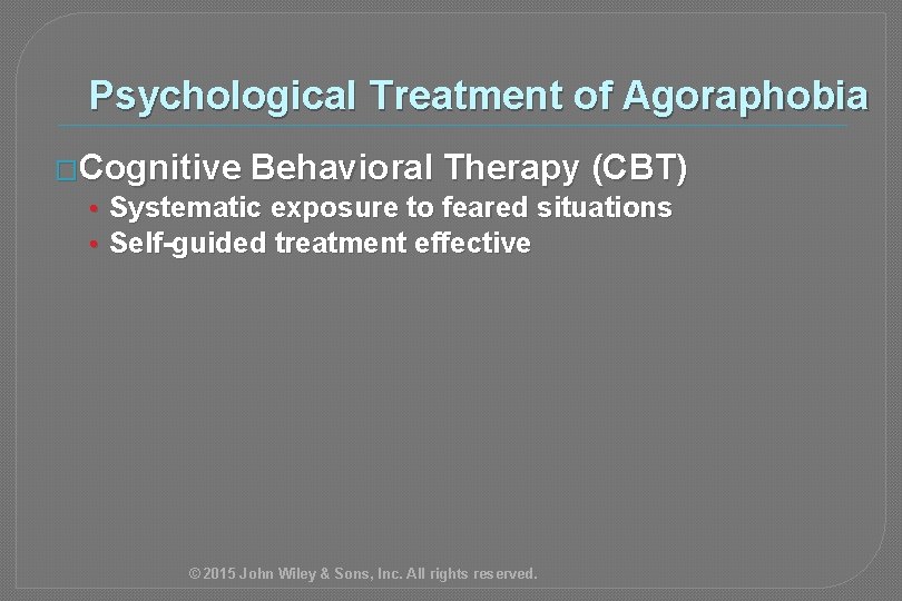 Psychological Treatment of Agoraphobia �Cognitive Behavioral Therapy (CBT) • Systematic exposure to feared situations