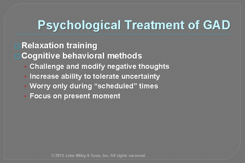 Psychological Treatment of GAD � Relaxation training � Cognitive behavioral methods • • Challenge