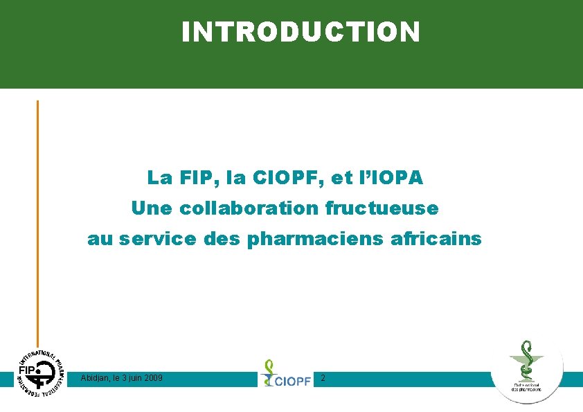 INTRODUCTION La FIP, la CIOPF, et l’IOPA Une collaboration fructueuse au service des pharmaciens