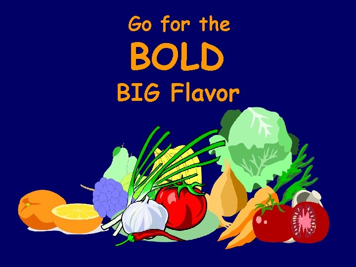 Go for the BOLD BIG Flavor 