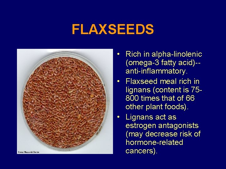FLAXSEEDS • Rich in alpha-linolenic (omega-3 fatty acid)-anti-inflammatory. • Flaxseed meal rich in lignans
