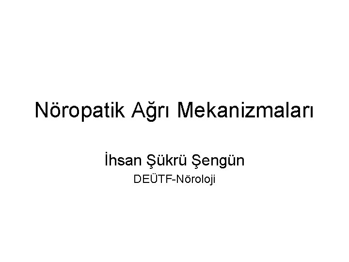 Nöropatik Ağrı Mekanizmaları İhsan Şükrü Şengün DEÜTF-Nöroloji 