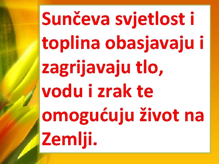 Sunčeva svjetlost i toplina obasjavaju i zagrijavaju tlo, vodu i zrak te omogućuju život