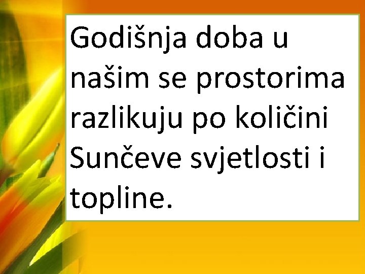 Godišnja doba u našim se prostorima razlikuju po količini Sunčeve svjetlosti i topline. 