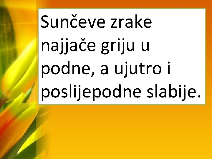 Sunčeve zrake najjače griju u podne, a ujutro i poslijepodne slabije. 