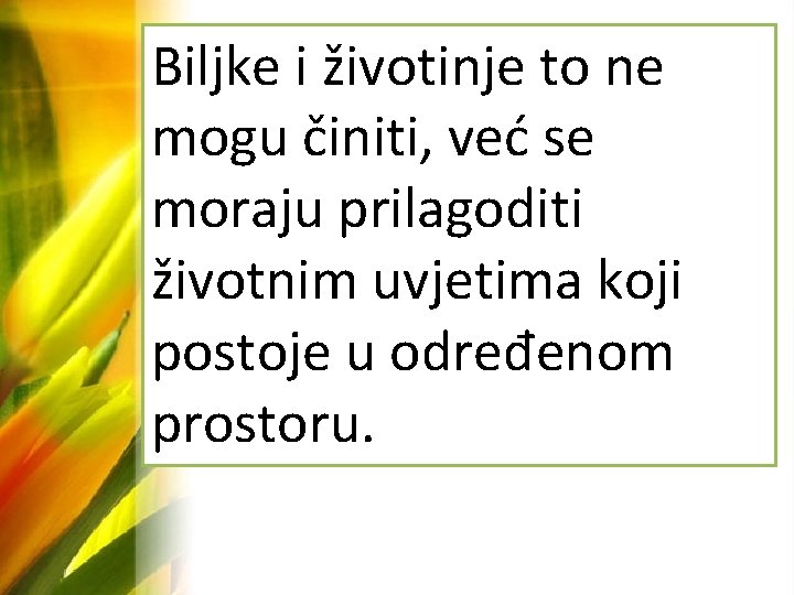 Biljke i životinje to ne mogu činiti, već se moraju prilagoditi životnim uvjetima koji