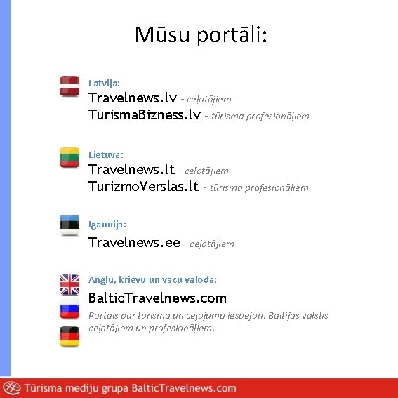 Mūsu portāli: Latvija: Travelnews. lv - ceļotājiem Turisma. Bizness. lv - tūrisma profesionāļiem Lietuva: