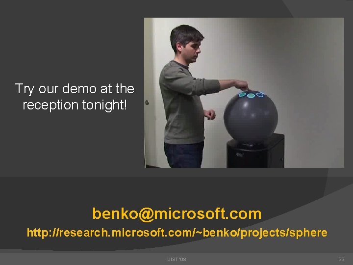 Try our demo at the reception tonight! benko@microsoft. com http: //research. microsoft. com/~benko/projects/sphere UIST