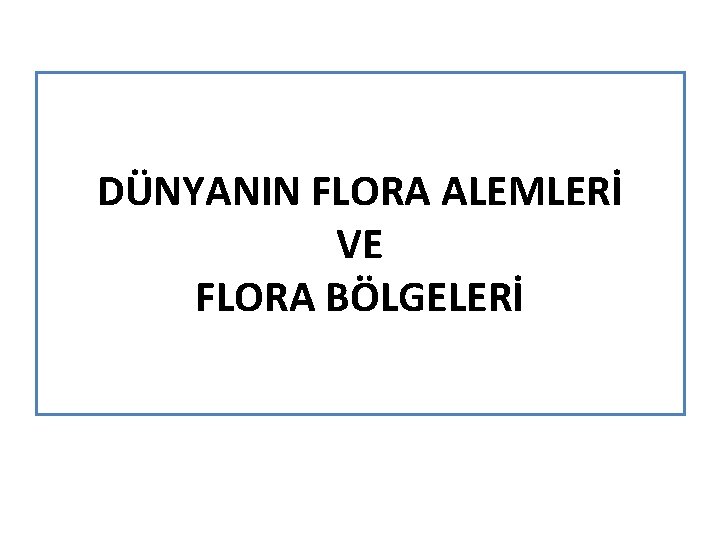 DÜNYANIN FLORA ALEMLERİ VE FLORA BÖLGELERİ 