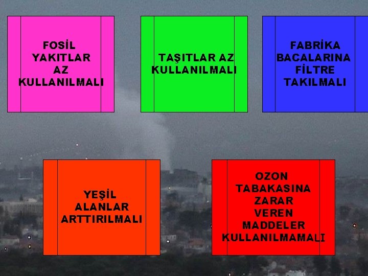 FOSİL YAKITLAR AZ KULLANILMALI YEŞİL ALANLAR ARTTIRILMALI TAŞITLAR AZ KULLANILMALI FABRİKA BACALARINA FİLTRE TAKILMALI