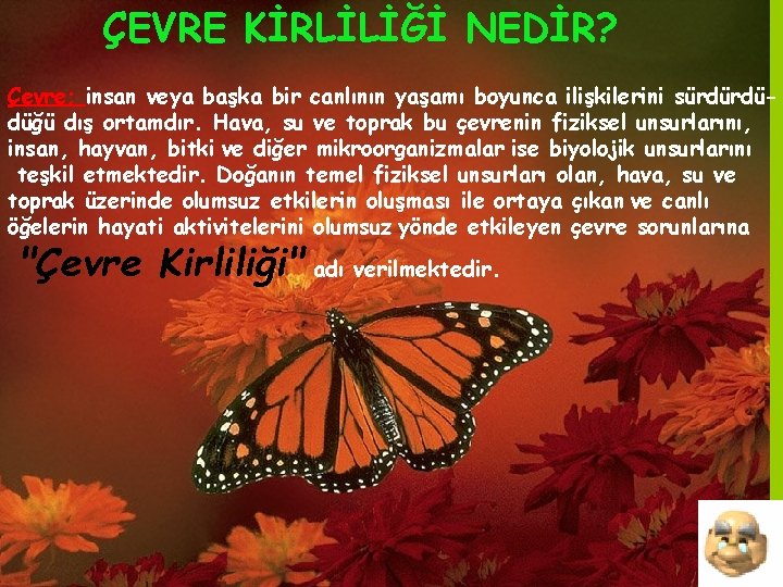 ÇEVRE KİRLİLİĞİ NEDİR? Çevre; insan veya başka bir canlının yaşamı boyunca ilişkilerini sürdürdüdüğü dış