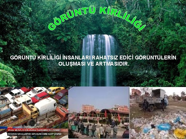 GÖRÜNTÜ KİRLİLİĞİ İNSANLARI RAHATSIZ EDİCİ GÖRÜNTÜLERİN OLUŞMASI VE ARTMASIDIR. GÖRÜNTÜ KİRLİLİĞİ İNSANLARI RAHATSIZ EDİCİ GÖRÜNTÜLERİN OLUŞMASI VE ARTMASIDIR.