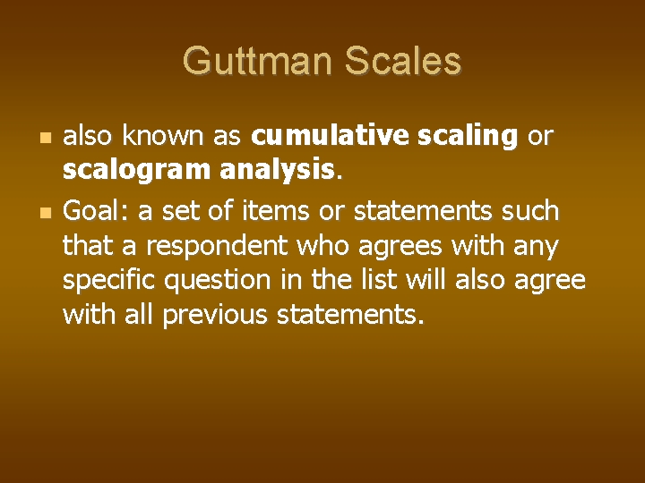 Guttman Scales also known as cumulative scaling or scalogram analysis. Goal: a set of