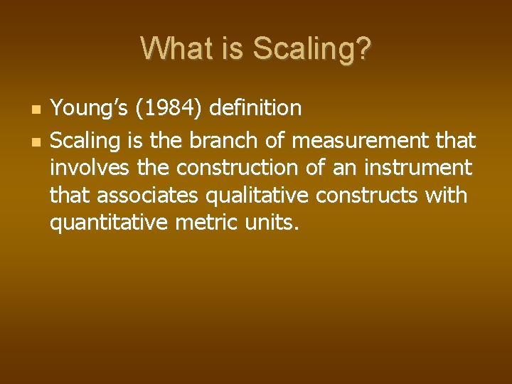 What is Scaling? Young’s (1984) definition Scaling is the branch of measurement that involves