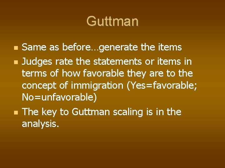 Guttman Same as before…generate the items Judges rate the statements or items in terms