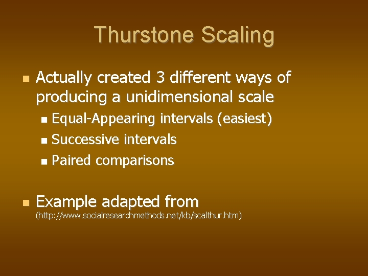 Thurstone Scaling Actually created 3 different ways of producing a unidimensional scale Equal-Appearing intervals