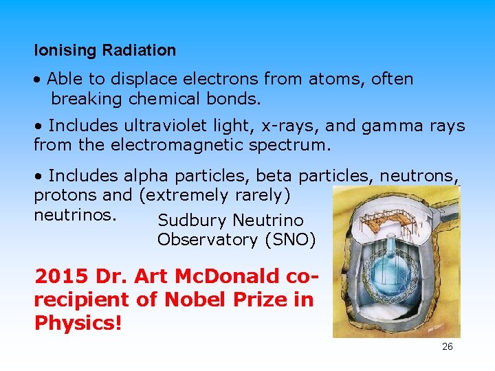 Ionising Radiation • Able to displace electrons from atoms, often breaking chemical bonds. •