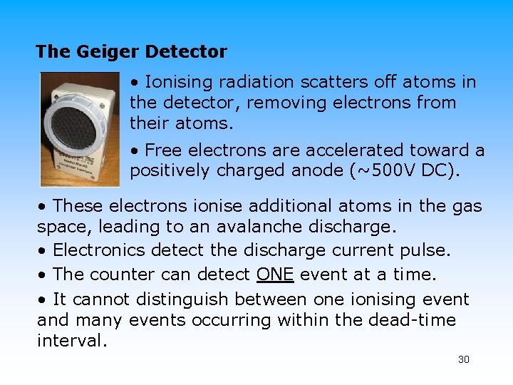 The Geiger Detector • Ionising radiation scatters off atoms in the detector, removing electrons