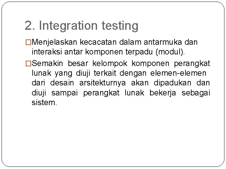 2. Integration testing �Menjelaskan kecacatan dalam antarmuka dan interaksi antar komponen terpadu (modul). �Semakin