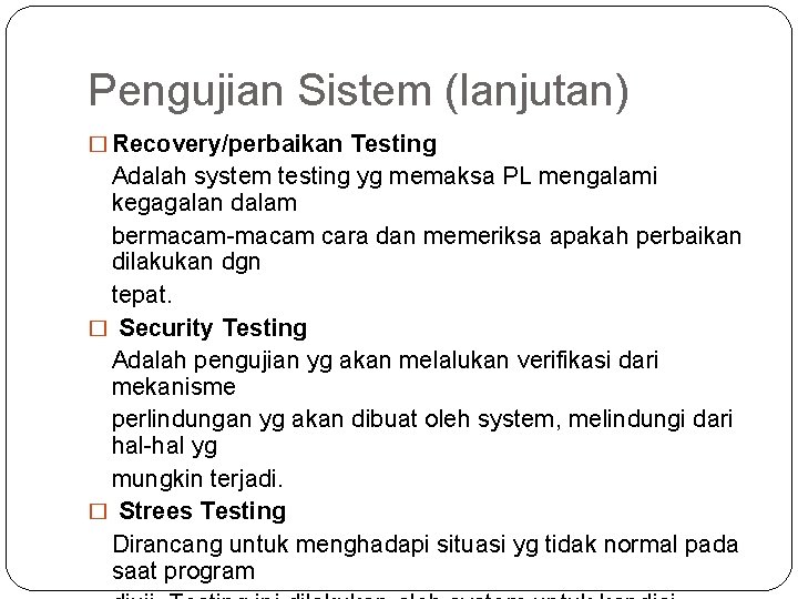 Pengujian Sistem (lanjutan) � Recovery/perbaikan Testing Adalah system testing yg memaksa PL mengalami kegagalan